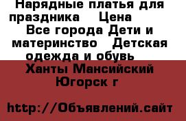 Нарядные платья для праздника. › Цена ­ 500 - Все города Дети и материнство » Детская одежда и обувь   . Ханты-Мансийский,Югорск г.